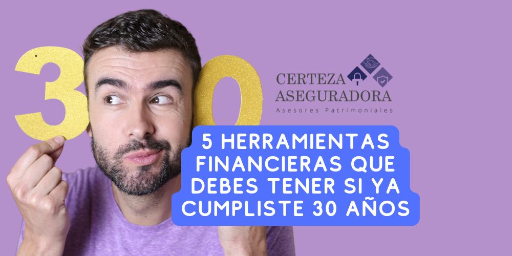 Las 5 Herramientas Financieras que Sí o Sí Debes Tener si ya Cumpliste 30 Años