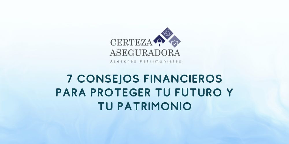 7 Consejos Financieros para Proteger tu Futuro y tu Patrimonio