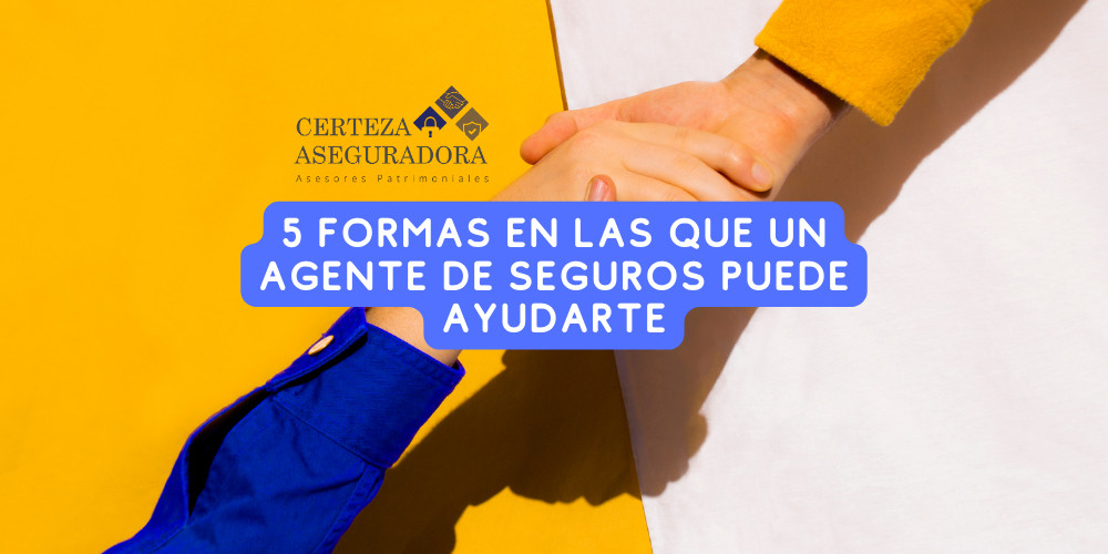 5 Formas en las que un Agente de Seguros Puede Ayudarte (Más de lo que Imaginabas)