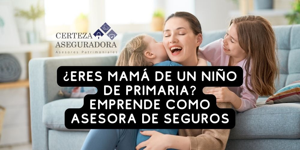 ¿Eres Mamá de un Niño de Primaria? Emprende como Asesora de Seguros